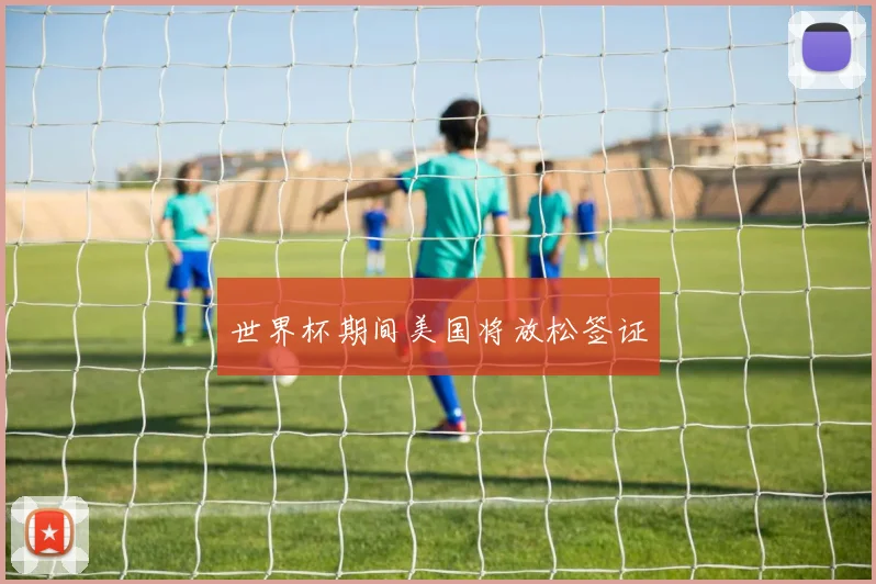 世界杯期间美国将放松签证