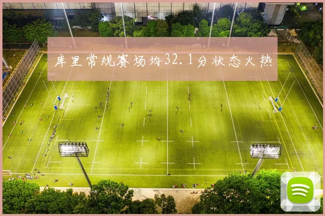 库里常规赛场均32.1分状态火热